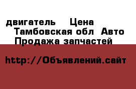 двигатель  › Цена ­ 15 000 - Тамбовская обл. Авто » Продажа запчастей   